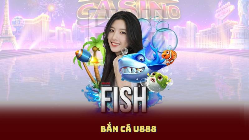 Bắn Cá U888 – Game Đổi Thưởng Siêu Hot Không Thể Bỏ Lỡ