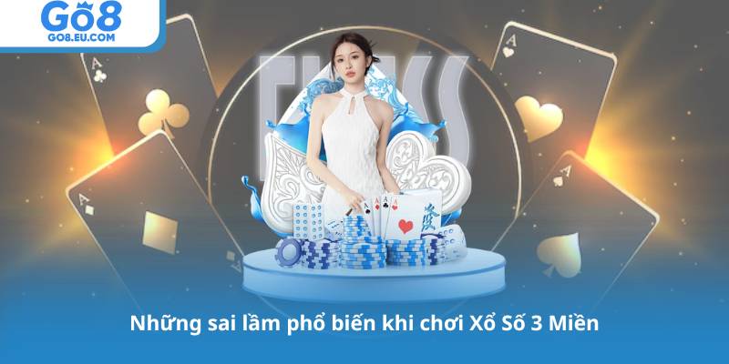 Những sai lầm phổ biến khi chơi Xổ Số 3 Miền